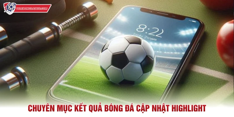Chuyên mục kết quả bóng đá cập nhật highlight