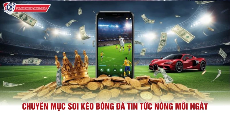 Chuyên mục soi kèo bóng đá tin tức nóng mỗi ngày