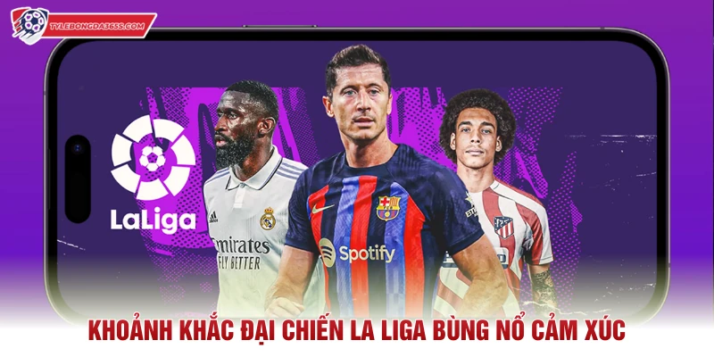 Khoảnh khắc đại chiến La Liga bùng nổ cảm xúc