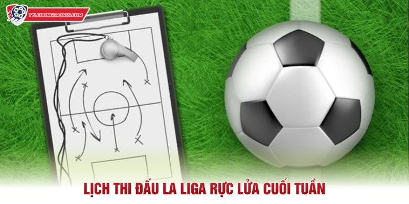 Lịch thi đấu La Liga rực lửa cuối tuần