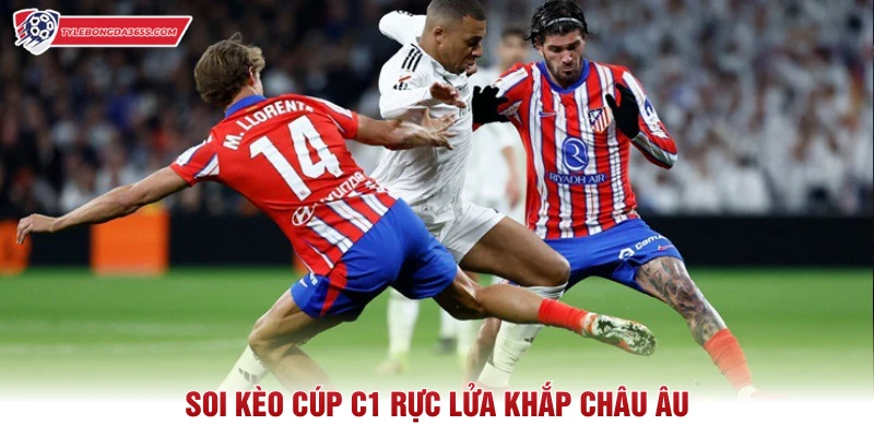 Soi kèo cúp C1 rực lửa khắp châu Âu