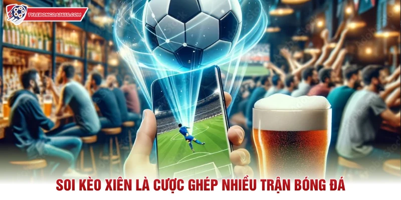 Soi kèo xiên là cược ghép nhiều trận bóng đá